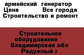 армейский  генератор › Цена ­ 6 000 - Все города Строительство и ремонт » Строительное оборудование   . Владимирская обл.,Радужный г.